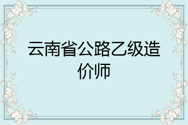 云南省公路乙级造价师