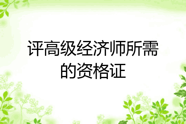 评高级经济师所需的资格证