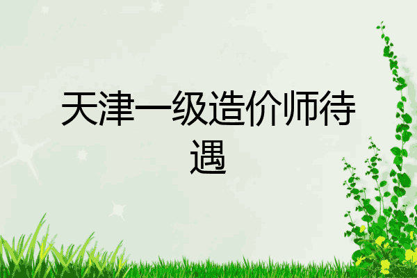天津一级造价师待遇