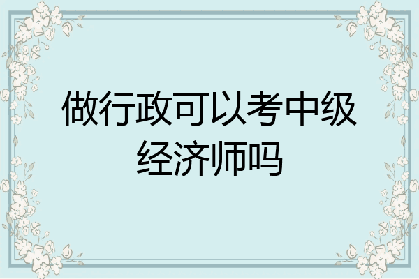 做行政可以考中级经济师吗