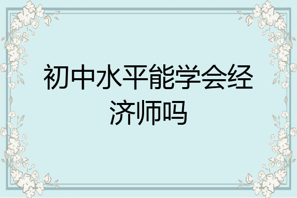 初中水平能学会经济师吗