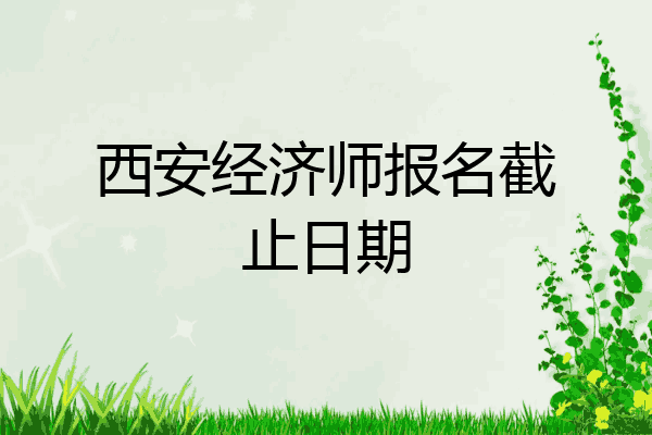 西安经济师报名截止日期