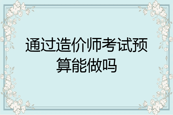 通过造价师考试预算能做吗