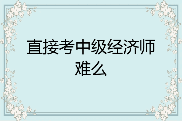 直接考中级经济师难么
