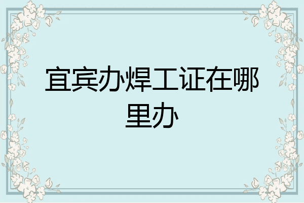 宜宾办焊工证在哪里办