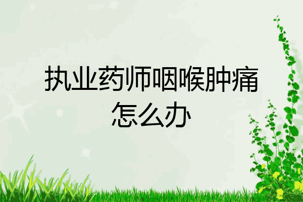 执业药师咽喉肿痛怎么办