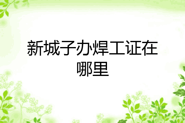 新城子办焊工证在哪里