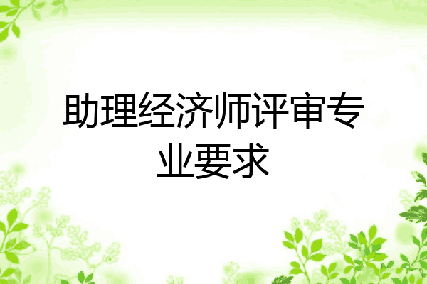 助理经济师评审专业要求
