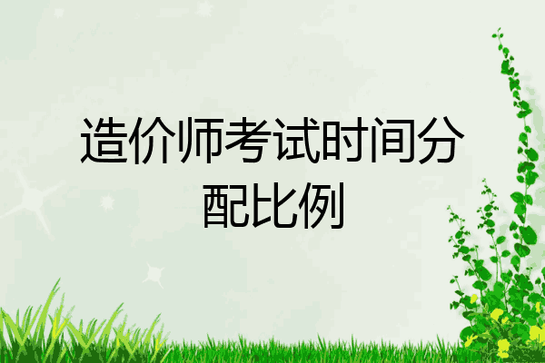 造价师考试时间分配比例