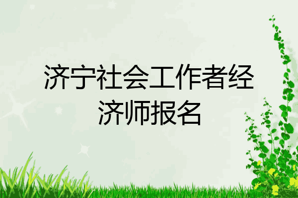 济宁社会工作者经济师报名