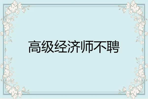 高级经济师不聘