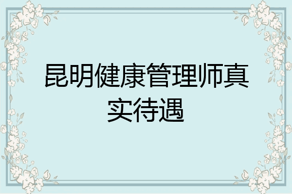 昆明健康管理师真实待遇