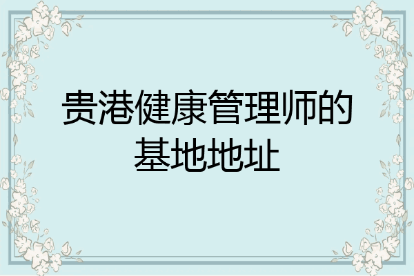 贵港健康管理师的基地地址