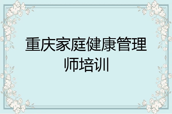 重庆家庭健康管理师培训