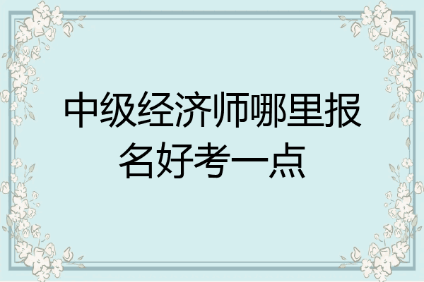 中级经济师哪里报名好考一点