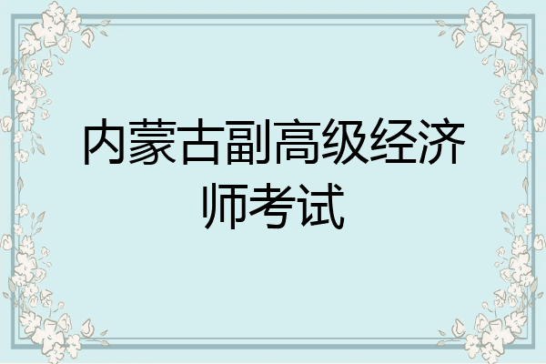 内蒙古副高级经济师考试