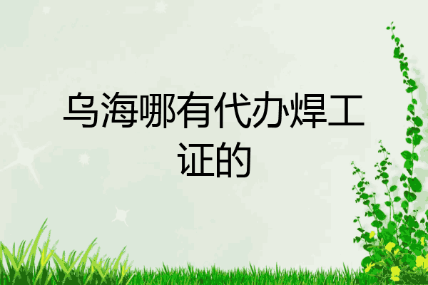 乌海哪有代办焊工证的