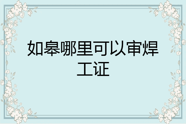 如皋哪里可以审焊工证