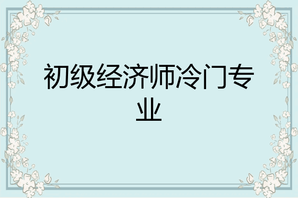 初级经济师冷门专业