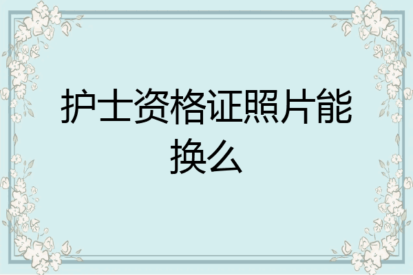 护士资格证照片能换么