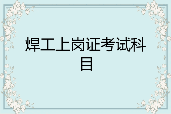 焊工上岗证考试科目