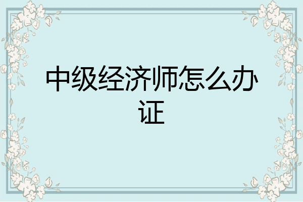 中级经济师怎么办证