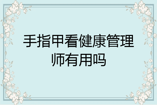手指甲看健康管理师有用吗