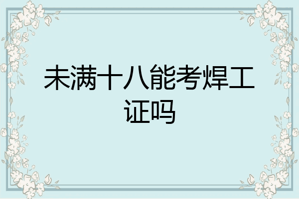 未满十八能考焊工证吗