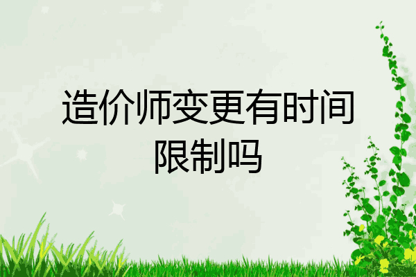 造价师变更有时间限制吗