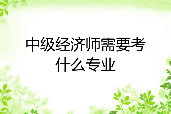 中级经济师需要考什么专业