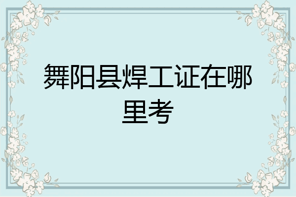 舞阳县焊工证在哪里考