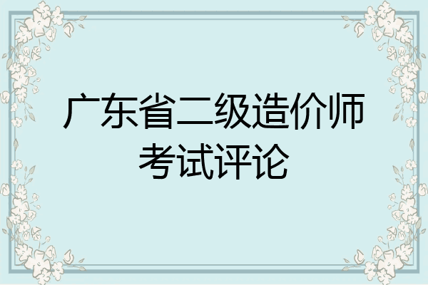 广东省二级造价师考试评论