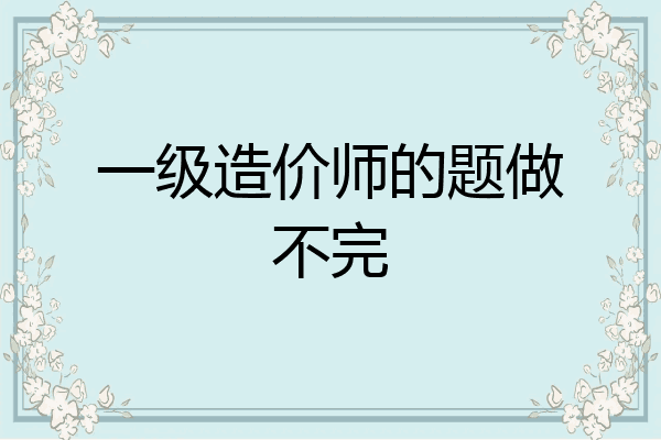 一级造价师的题做不完