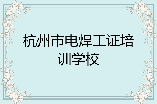 杭州市电焊工证培训学校