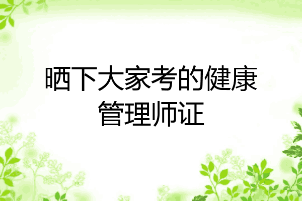 晒下大家考的健康管理师证