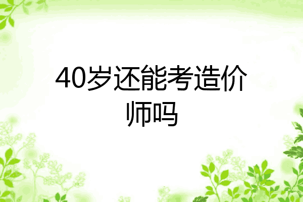 40岁还能考造价师吗