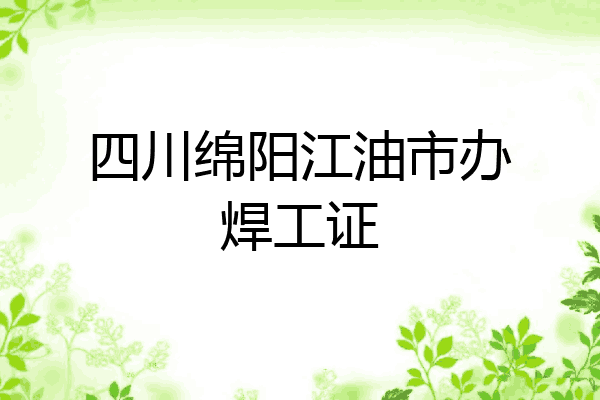 四川绵阳江油市办焊工证