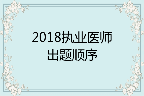 2018执业医师出题顺序