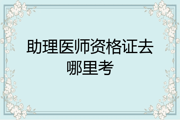 助理医师资格证去哪里考