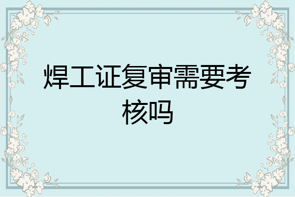 焊工证复审需要考核吗