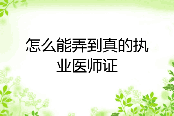 怎么能弄到真的执业医师证