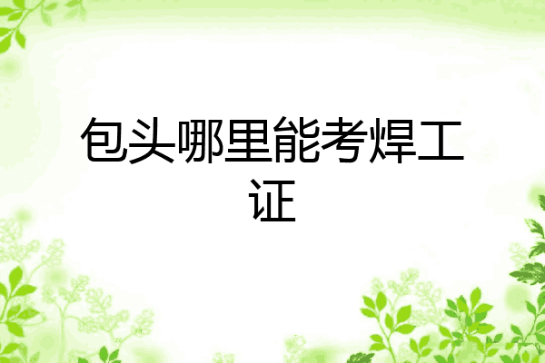 包头哪里能考焊工证
