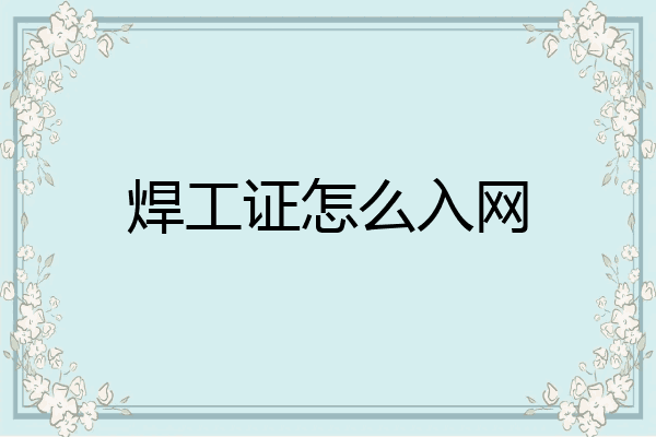 焊工证怎么入网