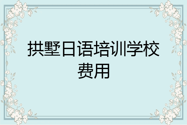 拱墅日语培训学校费用