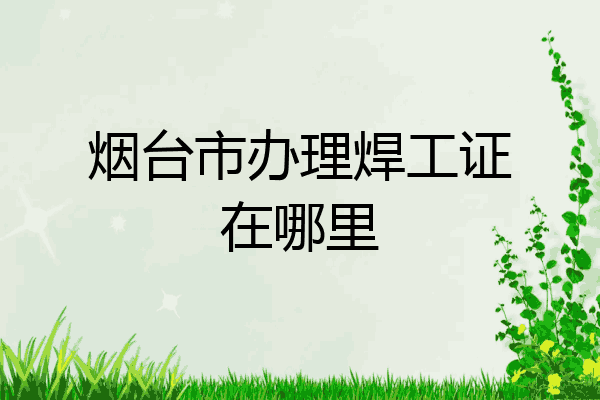烟台市办理焊工证在哪里