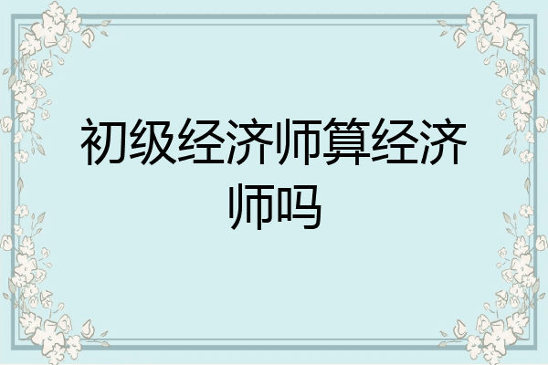 初级经济师算经济师吗