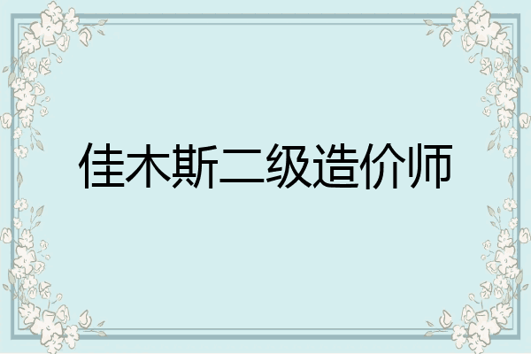 佳木斯二级造价师