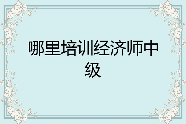 哪里培训经济师中级