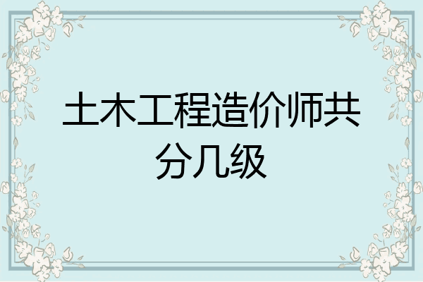 土木工程造价师共分几级