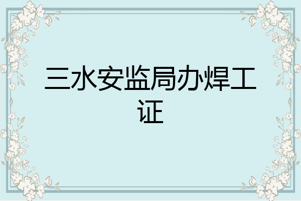 三水安监局办焊工证